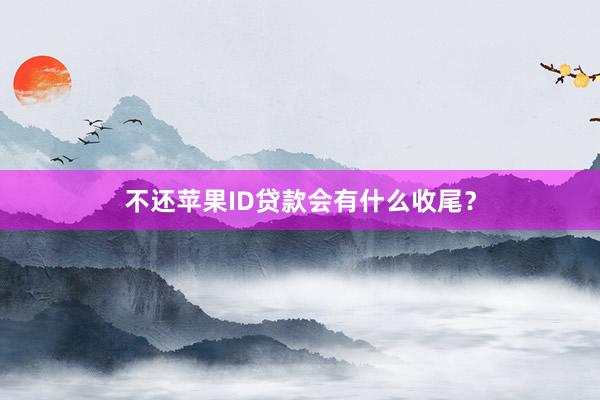 不还苹果ID贷款会有什么收尾？