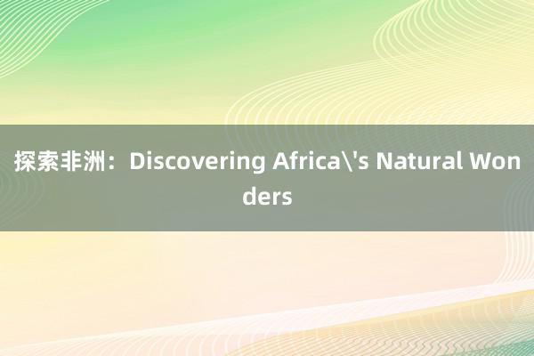 探索非洲：Discovering Africa's Natural Wonders